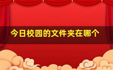 今日校园的文件夹在哪个