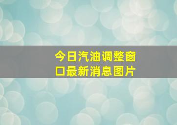 今日汽油调整窗口最新消息图片