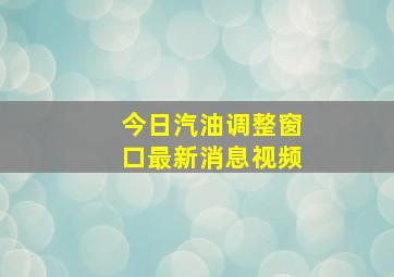 今日汽油调整窗口最新消息视频