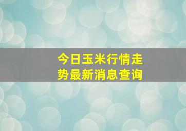 今日玉米行情走势最新消息查询