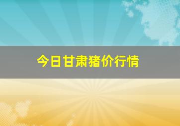 今日甘肃猪价行情