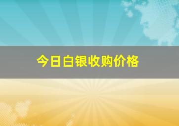 今日白银收购价格