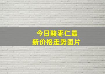 今日酸枣仁最新价格走势图片