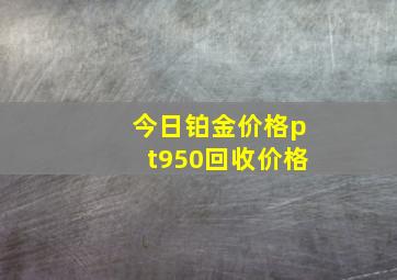 今日铂金价格pt950回收价格