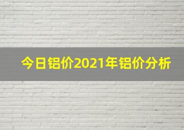 今日铝价2021年铝价分析