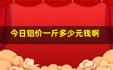 今日铝价一斤多少元钱啊