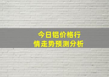 今日铝价格行情走势预测分析