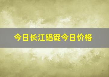 今日长江铝锭今日价格