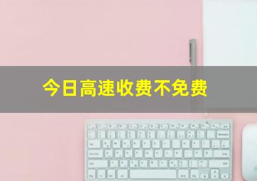 今日高速收费不免费