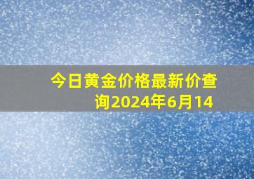 今日黄金价格最新价查询2024年6月14