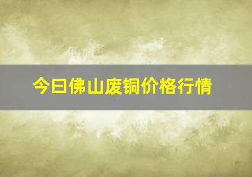 今曰佛山废铜价格行情