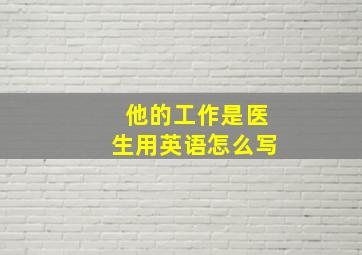 他的工作是医生用英语怎么写