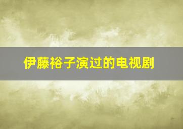 伊藤裕子演过的电视剧