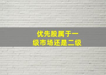 优先股属于一级市场还是二级