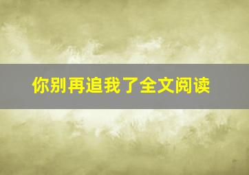 你别再追我了全文阅读