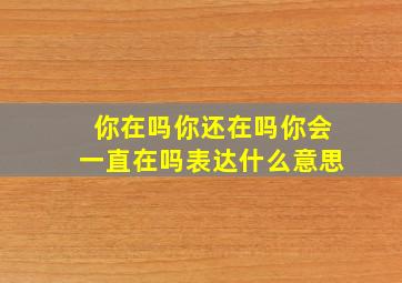 你在吗你还在吗你会一直在吗表达什么意思