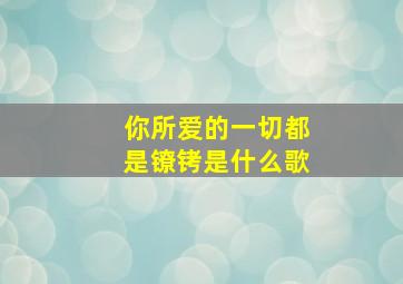 你所爱的一切都是镣铐是什么歌