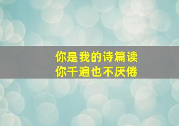 你是我的诗篇读你千遍也不厌倦