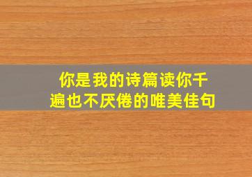 你是我的诗篇读你千遍也不厌倦的唯美佳句