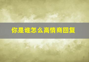 你是谁怎么高情商回复