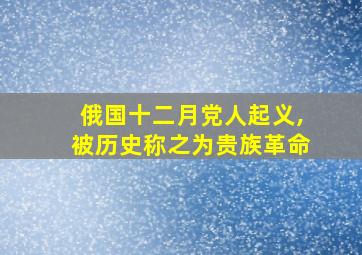 俄国十二月党人起义,被历史称之为贵族革命