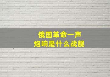 俄国革命一声炮响是什么战舰