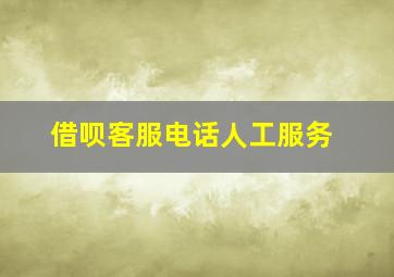 借呗客服电话人工服务