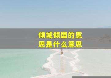 倾城倾国的意思是什么意思