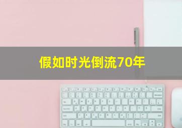 假如时光倒流70年