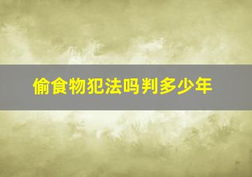 偷食物犯法吗判多少年