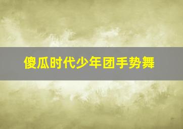 傻瓜时代少年团手势舞