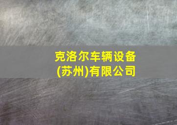 克洛尔车辆设备(苏州)有限公司