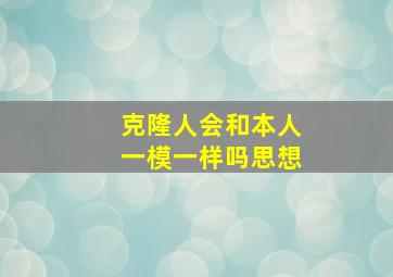 克隆人会和本人一模一样吗思想