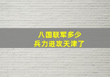 八国联军多少兵力进攻天津了