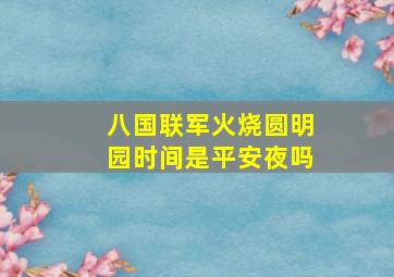 八国联军火烧圆明园时间是平安夜吗