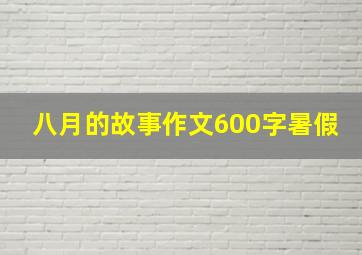 八月的故事作文600字暑假