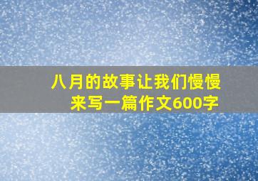 八月的故事让我们慢慢来写一篇作文600字