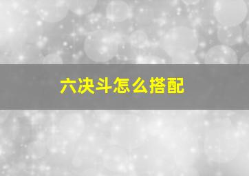 六决斗怎么搭配