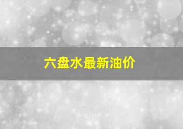 六盘水最新油价