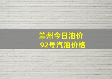 兰州今日油价92号汽油价格