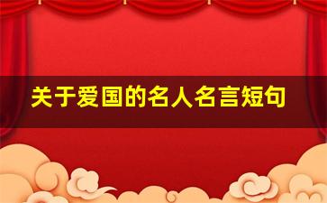 关于爱国的名人名言短句