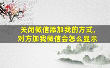 关闭微信添加我的方式,对方加我微信会怎么显示