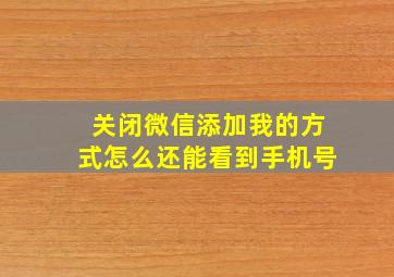 关闭微信添加我的方式怎么还能看到手机号