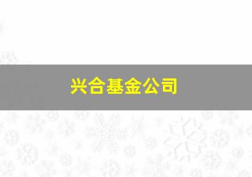 兴合基金公司