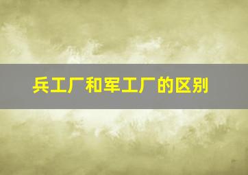 兵工厂和军工厂的区别