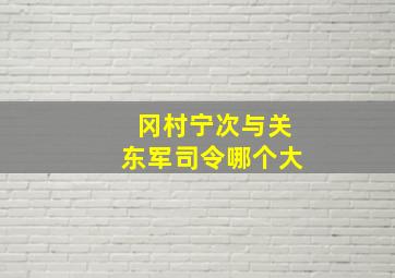 冈村宁次与关东军司令哪个大