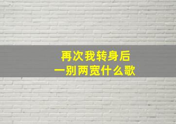 再次我转身后一别两宽什么歌