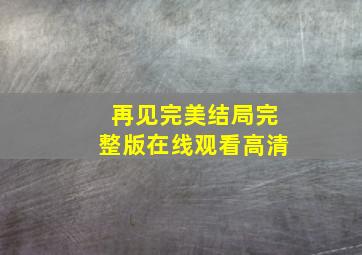 再见完美结局完整版在线观看高清