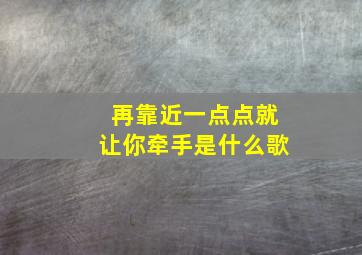 再靠近一点点就让你牵手是什么歌