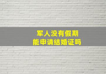 军人没有假期能申请结婚证吗